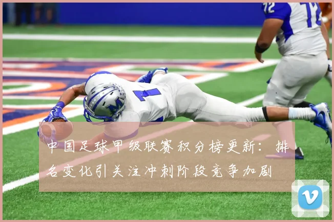 中国足球甲级联赛积分榜更新：排名变化引关注冲刺阶段竞争加剧
