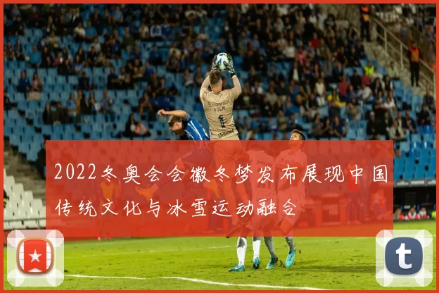 2022冬奥会会徽冬梦发布展现中国传统文化与冰雪运动融合