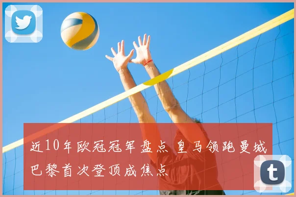 近10年欧冠冠军盘点 皇马领跑曼城巴黎首次登顶成焦点