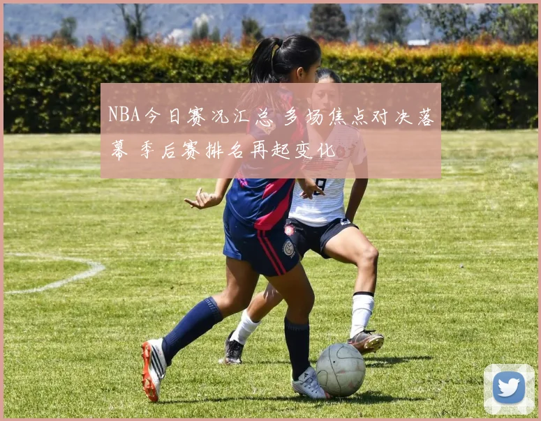 NBA今日赛况汇总 多场焦点对决落幕 季后赛排名再起变化