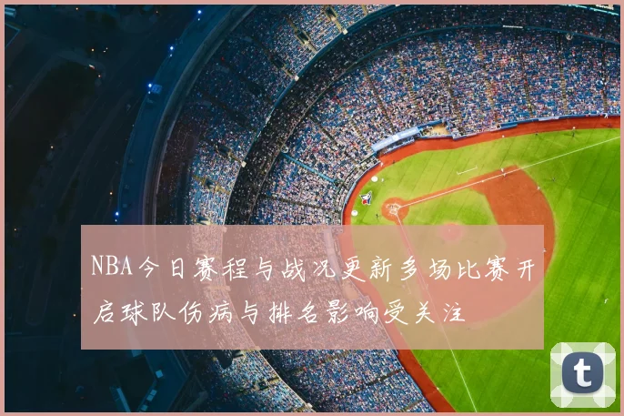 NBA今日赛程与战况更新多场比赛开启球队伤病与排名影响受关注