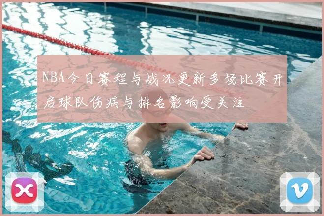 NBA今日赛程与战况更新多场比赛开启球队伤病与排名影响受关注