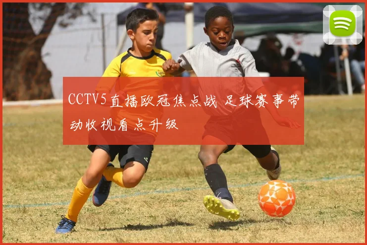 CCTV5直播欧冠焦点战 足球赛事带动收视看点升级