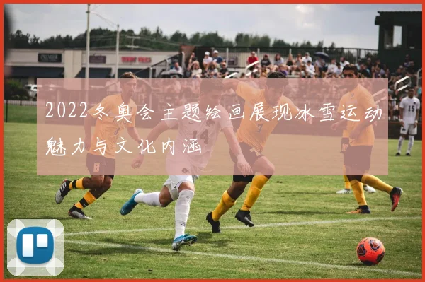 2022冬奥会主题绘画展现冰雪运动魅力与文化内涵