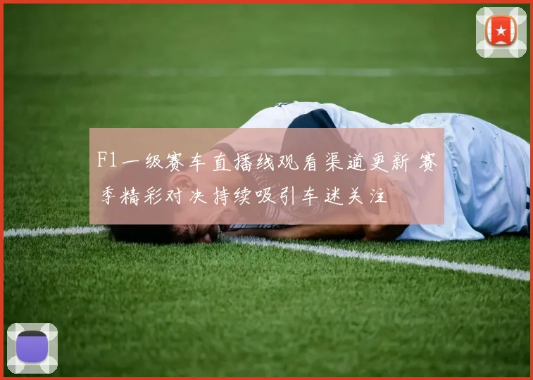 F1一级赛车直播线观看渠道更新 赛季精彩对决持续吸引车迷关注