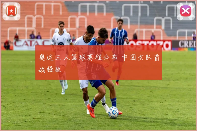 奥运三人篮球赛程公布 中国女队首战强敌