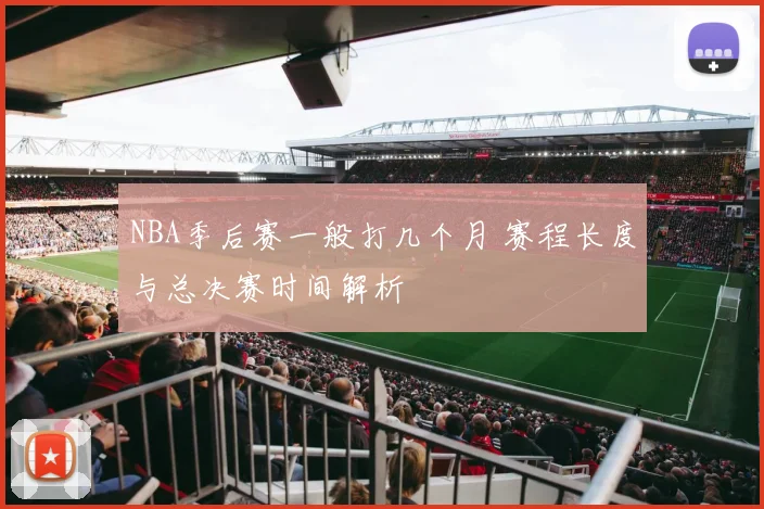 NBA季后赛一般打几个月 赛程长度与总决赛时间解析
