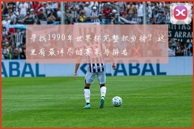 寻找1990年世界杯完整积分榜？这里有最详尽的赛果与排名