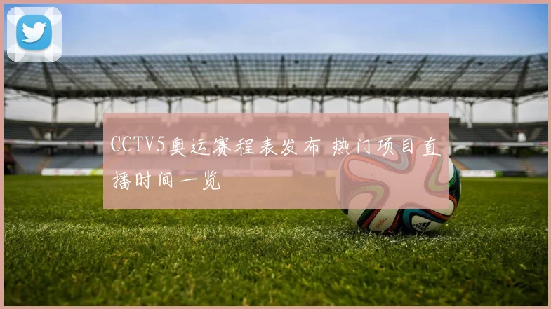 CCTV5奥运赛程表发布 热门项目直播时间一览