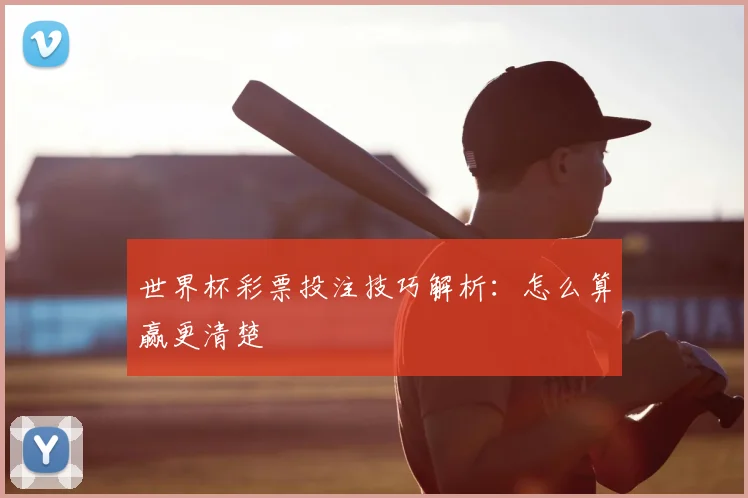 世界杯彩票投注技巧解析：怎么算赢更清楚