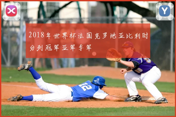 2018年世界杯法国克罗地亚比利时分列冠军亚军季军