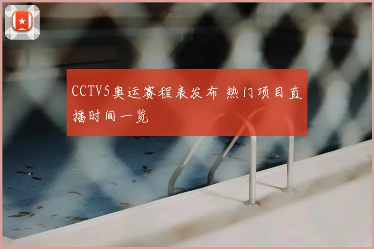 CCTV5奥运赛程表发布 热门项目直播时间一览