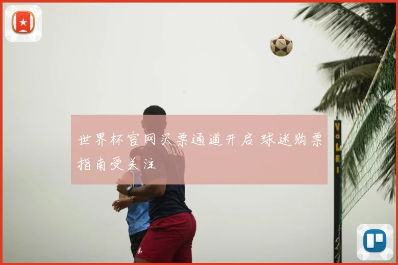 世界杯官网买票通道开启 球迷购票指南受关注