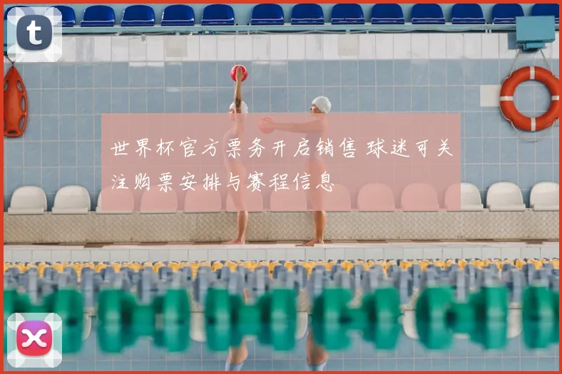 世界杯官方票务开启销售 球迷可关注购票安排与赛程信息